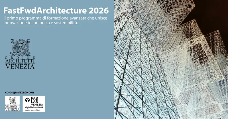FastFwdArchitecture 2026. A Venezia il primo programma italiano dedicato alle nuove tecnologie per l'architettura